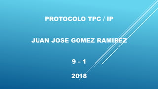 PROTOCOLO TPC / IP
JUAN JOSE GOMEZ RAMIREZ
9 – 1
2018
 