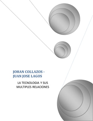 JOHAN COLLAZOS -
JUAN JOSE LAGOS
LA TECNOLOGIA Y SUS
MULTIPLES RELACIONES
 