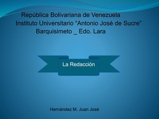 República Bolivariana de Venezuela
Instituto Universitario “Antonio José de Sucre”
Barquisimeto _ Edo. Lara
Hernández M. Juan José
La Redacción
 