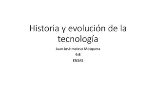 Historia y evolución de la
tecnología
Juan José mateus Mosquera
9:B
ENSAS
 