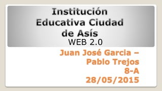 Juan José Garcia –
Pablo Trejos
8-A
28/05/2015
WEB 2.0
 