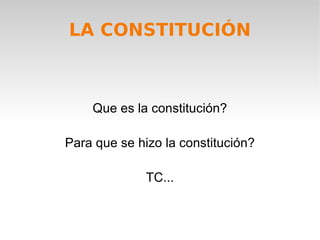 LA CONSTITUCIÓN ¿Que es la constitución? ¿Para que se hizo la constitución? ETC... 