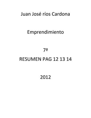 Juan José ríos Cardona


   Emprendimiento


         7ª
RESUMEN PAG 12 13 14


        2012
 