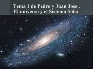 Tema 1 de Pedro y Juan Jose . El universo y el Sistema Solar 