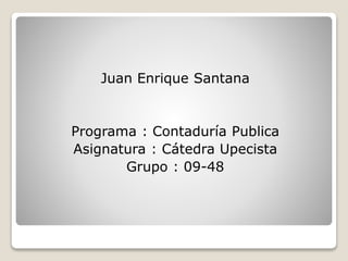 Juan Enrique Santana 
Programa : Contaduría Publica 
Asignatura : Cátedra Upecista 
Grupo : 09-48 
 