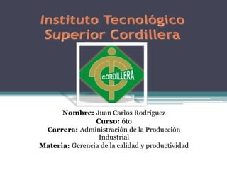Nombre: Juan Carlos Rodríguez
Curso: 6to
Carrera: Administración de la Producción
Industrial
Materia: Gerencia de la calidad y productividad
 