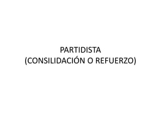 PARTIDISTA
(CONSILIDACIÓN O REFUERZO)
 
