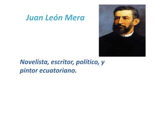 Juan León Mera
Novelista, escritor, político, y
pintor ecuatoriano.
 