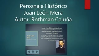 Personaje Histórico
Juan Leòn Mera
Autor: Rothman Caluña
 