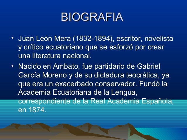 BIOGRAFIA• Juan León Mera (1832-1894), escritor, novelista y crítico ecuatoriano que se esforzó por crear una literatura...