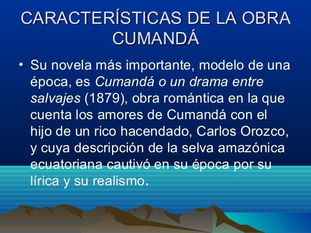 CARACTERÍSTICAS DE LA OBRA CUMANDÁ• Su novela más importante, modelo de una época, es Cumandá o un drama entre sa...