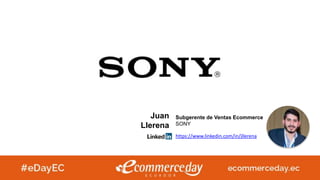 Juan
Llerena
Subgerente de Ventas Ecommerce
SONY
https://www.linkedin.com/in/jllerena
 
