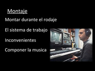 Montar durante el rodaje Montaje El sistema de trabajo Inconvenientes Componer la musica 