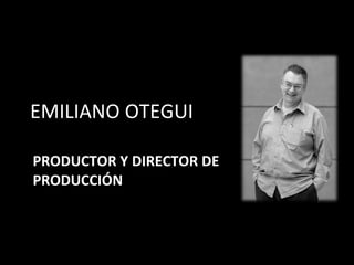 EMILIANO OTEGUI PRODUCTOR Y DIRECTOR DE PRODUCCIÓN 
