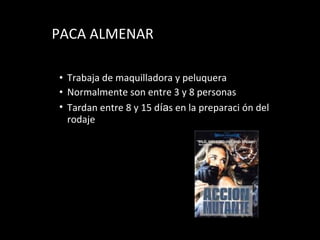 PACA ALMENAR Trabaja de maquilladora y peluquera  Normalmente son entre 3 y 8 personas Tardan entre 8 y 15 d í a s en la preparaci   ón  del rodaje 