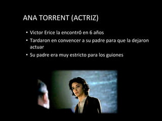 ANA TORRENT (ACTRIZ) Victor Erice la encontr ó  en 6 a ños Tardaron en convencer a su padre para que la dejaron actuar Su padre era muy estricto para los guiones 