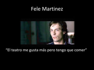 Fele Martinez “ El teatro me gusta m ás pero tengo que comer” 