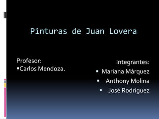 Pinturas de Juan Lovera Profesor: ,[object Object],Integrantes:  Mariana Márquez Anthony Molina José Rodríguez 