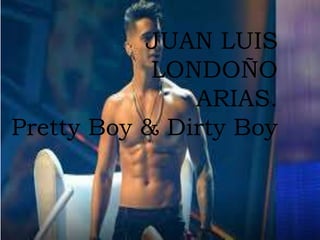 JUAN LUIS
LONDOÑO
ARIAS.
Pretty Boy & Dirty Boy
 