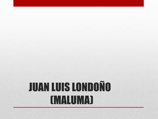 JUAN LUIS LONDOÑO
(MALUMA)
 