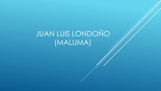 JUAN LUIS LONDOÑO
(MALUMA)
 