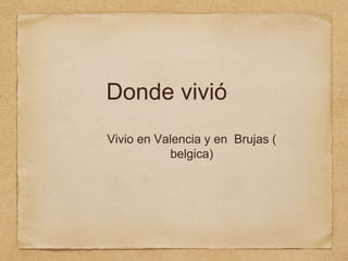 Donde vivió
Vivio en Valencia y en Brujas (
belgica)
 