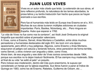 JUAN LUIS VIVES
Vives es un autor más citado que leído. La extensión de sus obras, el
tono reflexivo profundo, la naturale...