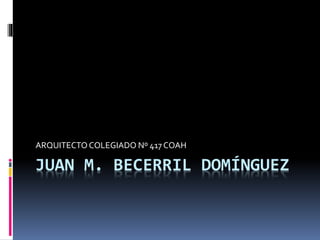 JUAN M. BECERRIL DOMÍNGUEZ
ARQUITECTOCOLEGIADO Nº 417 COAH
 