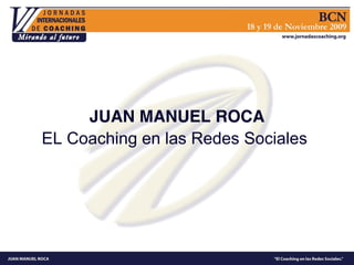 JUAN MANUEL ROCA
EL Coaching en las Redes Sociales
 