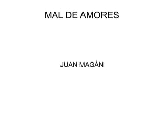 MAL DE AMORES

JUAN MAGÁN

 