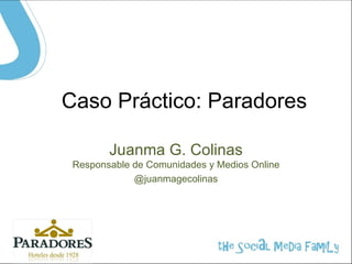Caso Práctico: Paradores

        Juanma G. Colinas
 Responsable de Comunidades y Medios Online
             @juanmagecolinas
 