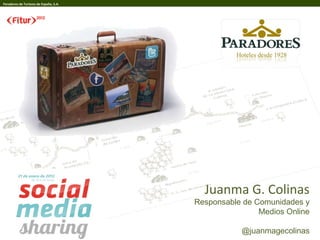 Paradores de Turismo de España, S.A.




                                         Juanma G. Colinas
                                       Responsable de Comunidades y
                                                       Medios Online

                                                  @juanmagecolinas
 