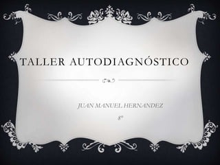 TALLER AUTODIAGNÓSTICO
JUAN MANUEL HERNANDEZ
8°
 