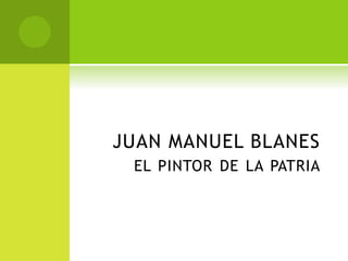 JUAN MANUEL BLANES
EL PINTOR DE LA PATRIA
 