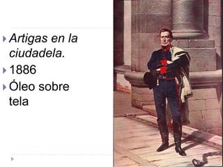 Artigas en la
ciudadela.
 1886
 Óleo sobre
tela
 
