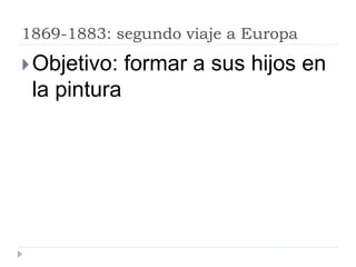 1869-1883: segundo viaje a Europa
Objetivo: formar a sus hijos en
la pintura
 