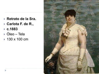  Retrato de la Sra.
 Carlota F. de R.,
 c.1883
 Óleo – Tela
 130 x 100 cm
 