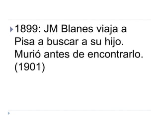 1899: JM Blanes viaja a
Pisa a buscar a su hijo.
Murió antes de encontrarlo.
(1901)
 