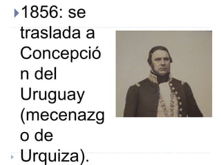 1856: se
traslada a
Concepció
n del
Uruguay
(mecenazg
o de
Urquiza).
 