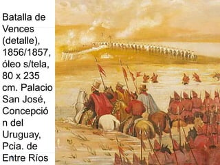 Batalla de
Vences
(detalle),
1856/1857,
óleo s/tela,
80 x 235
cm. Palacio
San José,
Concepció
n del
Uruguay,
Pcia. de
Entre Ríos
 