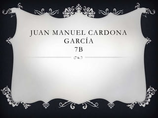 JUAN MANUEL CARDONA
       GARCÍA
         7B
 