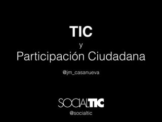 TIC
              y
Participación Ciudadana
        @jm_casanueva




          @socialtic
 