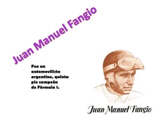 Juan Manuel Fangio Fue un automovilista argentino, quíntuple campeón de Fórmula 1. 