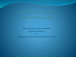 Mantenimiento de sistemas automático
Ingeniería mecatrónica
2101
Colegio nacional de educación del estado de Tlaxcala
 