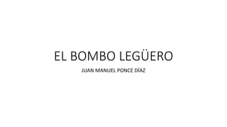 EL BOMBO LEGÜERO
JUAN MANUEL PONCE DÍAZ
 