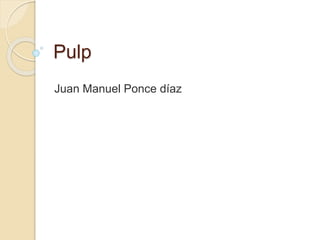 Pulp
Juan Manuel Ponce díaz
 