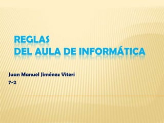 REGLAS
DEL AULA DE INFORMÁTICA
Juan Manuel Jiménez Viteri
7-2
 
