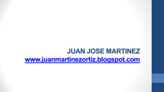 JUAN JOSE MARTINEZ
www.juanmartinezortiz.blogspot.com
 