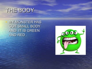 TTHHEE BBOODDYY 
• MMYY MMOONNSSTTEERR HHAASS 
GGOOTT SSMMAALLLL BBOODDYY 
AANNDD IITT IISS GGRREEEENN 
AANNDD RREEDD .. 
 