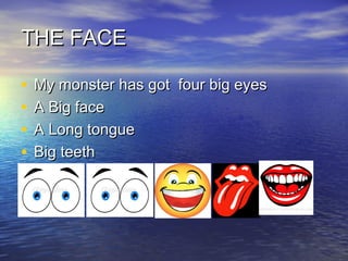TTHHEE FFAACCEE 
• MMyy mmoonnsstteerr hhaass ggoott ffoouurr bbiigg eeyyeess 
• AA BBiigg ffaaccee 
• AA LLoonngg ttoonngguuee 
• BBiigg tteeeetthh 
 